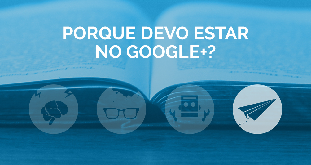 Porque devo estar no Google +?